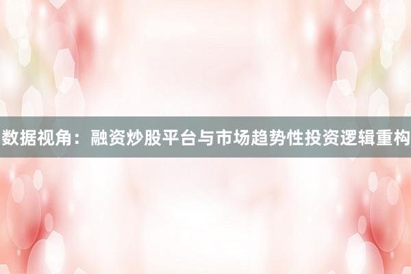 数据视角：融资炒股平台与市场趋势性投资逻辑重构