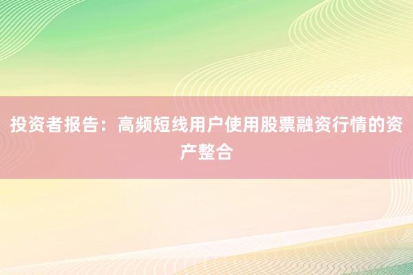 投资者报告：高频短线用户使用股票融资行情的资产整合