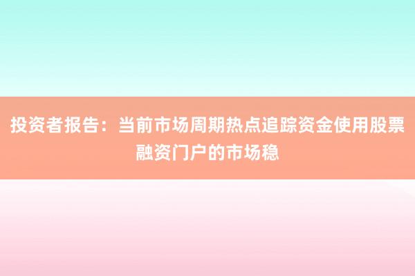 投资者报告：当前市场周期热点追踪资金使用股票融资门户的市场稳