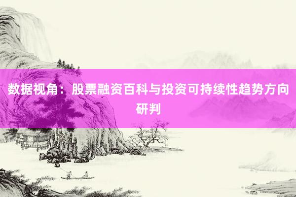 数据视角：股票融资百科与投资可持续性趋势方向研判