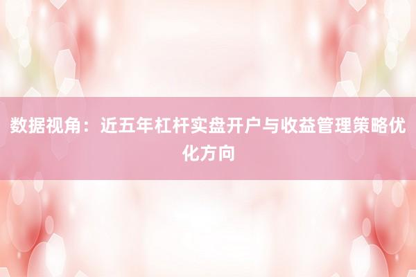 数据视角：近五年杠杆实盘开户与收益管理策略优化方向