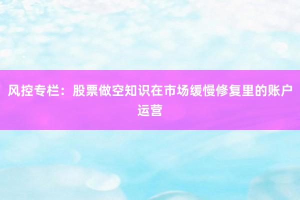 风控专栏：股票做空知识在市场缓慢修复里的账户运营