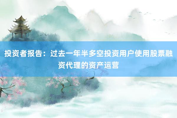 投资者报告：过去一年半多空投资用户使用股票融资代理的资产运营