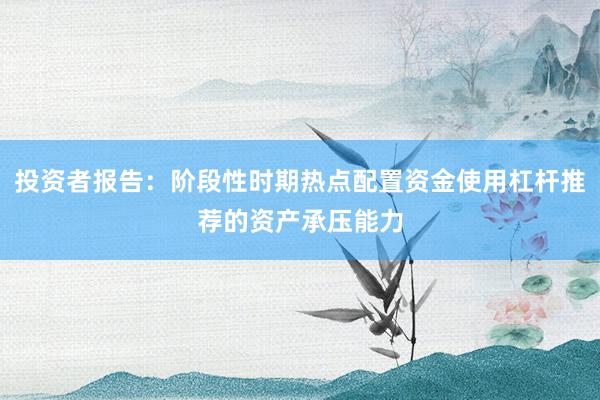 投资者报告：阶段性时期热点配置资金使用杠杆推荐的资产承压能力