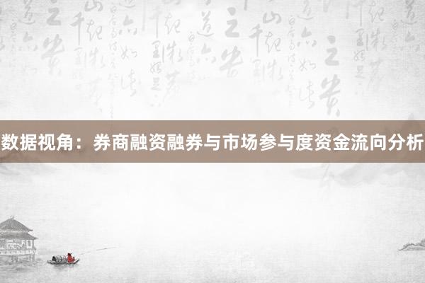数据视角：券商融资融券与市场参与度资金流向分析