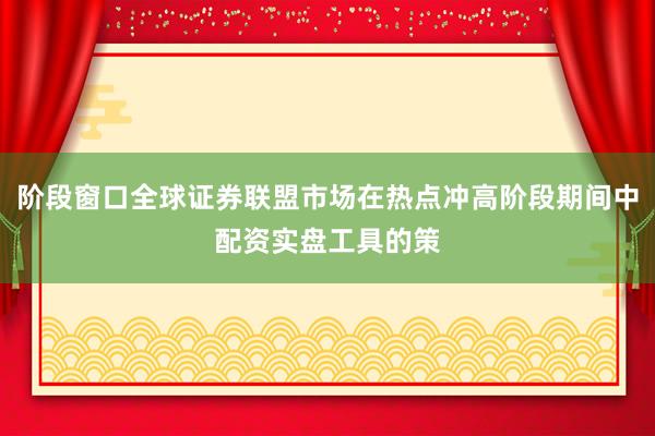 阶段窗口全球证券联盟市场在热点冲高阶段期间中配资实盘工具的策