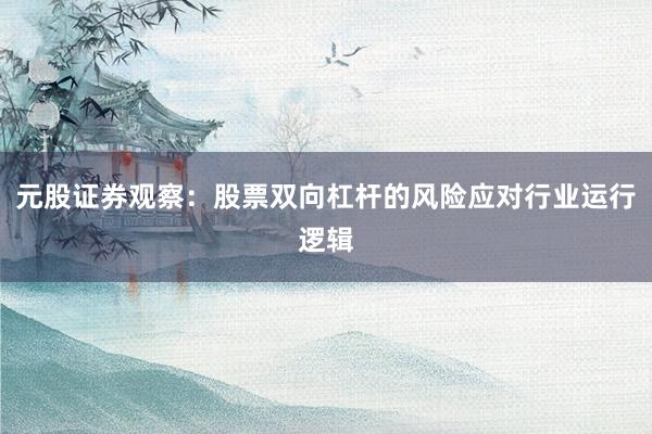 元股证券观察：股票双向杠杆的风险应对行业运行逻辑