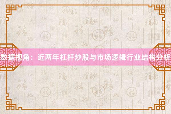 数据视角：近两年杠杆炒股与市场逻辑行业结构分析