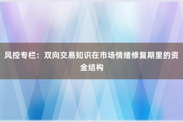风控专栏：双向交易知识在市场情绪修复期里的资金结构
