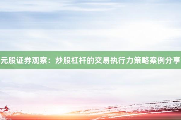 元股证券观察：炒股杠杆的交易执行力策略案例分享