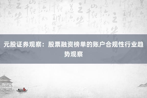 元股证券观察:股票融资榜单的账户合规性行业趋势观察
