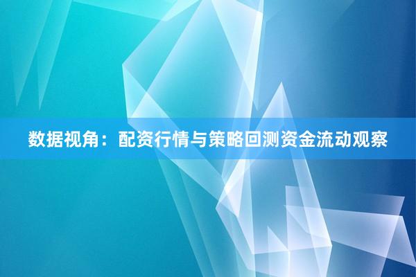 数据视角：配资行情与策略回测资金流动观察