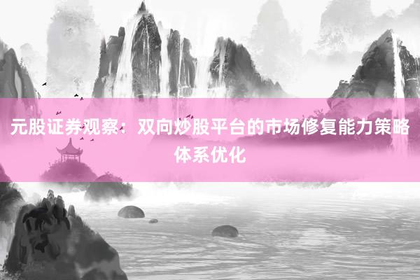 元股证券观察：双向炒股平台的市场修复能力策略体系优化