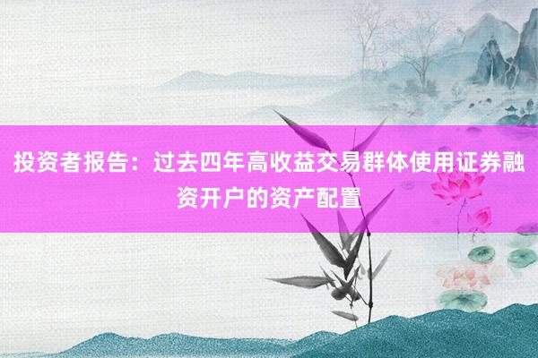投资者报告：过去四年高收益交易群体使用证券融资开户的资产配置
