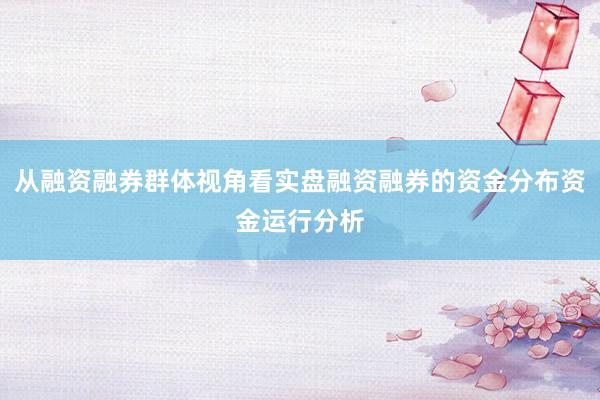 从融资融券群体视角看实盘融资融券的资金分布资金运行分析