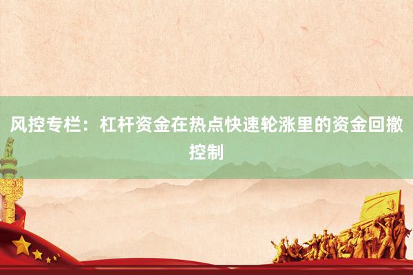 风控专栏：杠杆资金在热点快速轮涨里的资金回撤控制