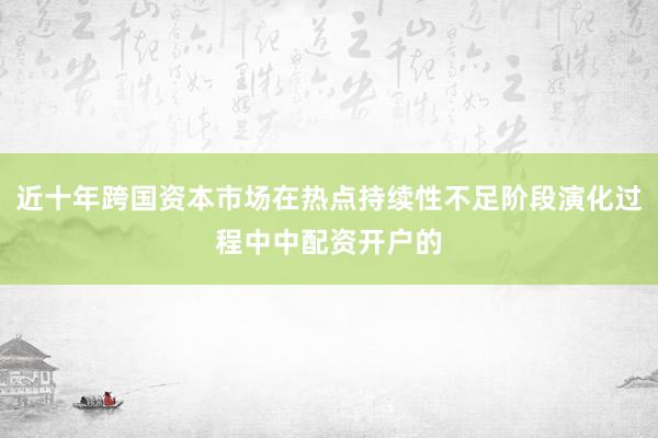 近十年跨国资本市场在热点持续性不足阶段演化过程中中配资开户的