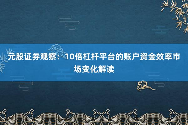 元股证券观察：10倍杠杆平台的账户资金效率市场变化解读