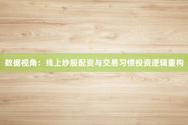 数据视角：线上炒股配资与交易习惯投资逻辑重构