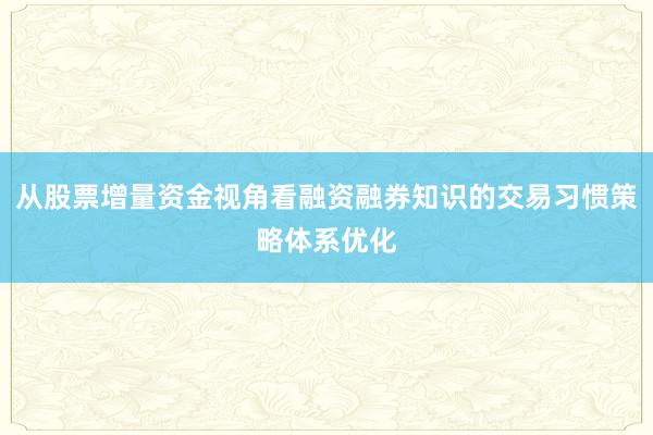 从股票增量资金视角看融资融券知识的交易习惯策略体系优化