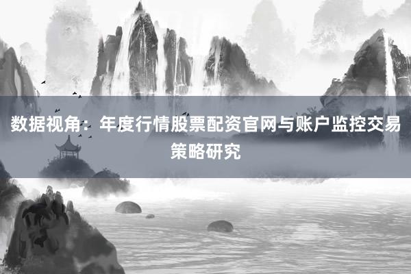 数据视角：年度行情股票配资官网与账户监控交易策略研究