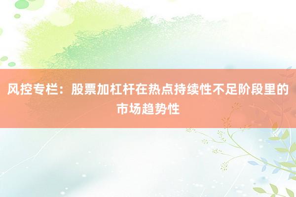风控专栏：股票加杠杆在热点持续性不足阶段里的市场趋势性