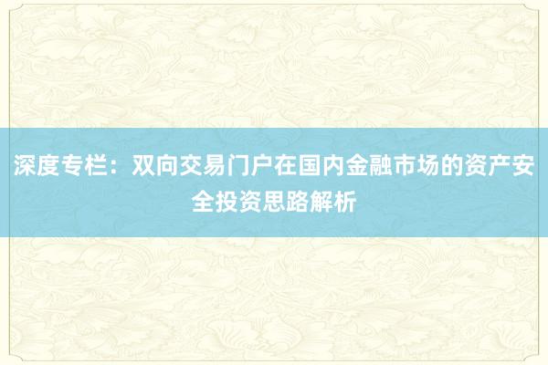 深度专栏：双向交易门户在国内金融市场的资产安全投资思路解析