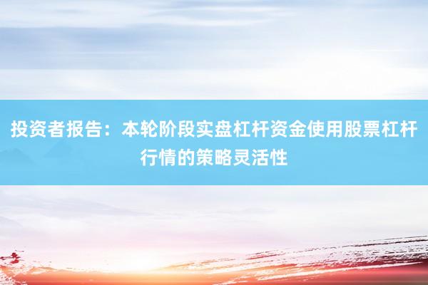 投资者报告：本轮阶段实盘杠杆资金使用股票杠杆行情的策略灵活性