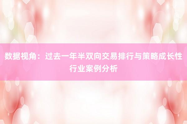 数据视角：过去一年半双向交易排行与策略成长性行业案例分析