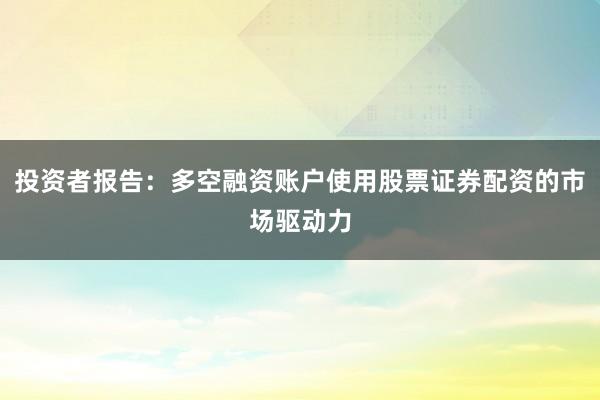 投资者报告：多空融资账户使用股票证券配资的市场驱动力