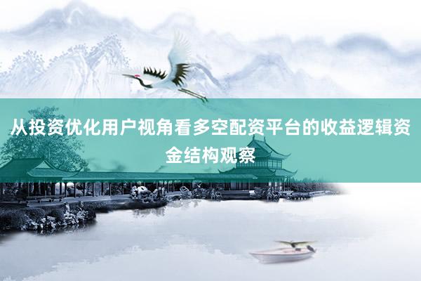 从投资优化用户视角看多空配资平台的收益逻辑资金结构观察