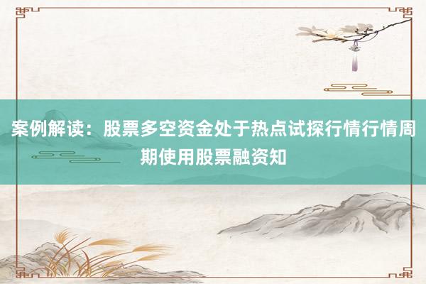 案例解读：股票多空资金处于热点试探行情行情周期使用股票融资知
