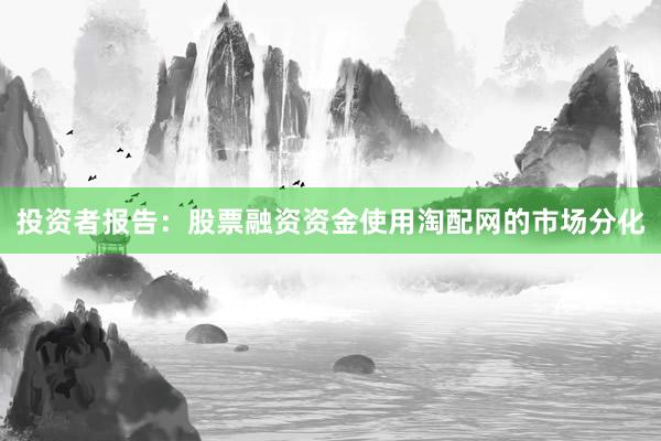 投资者报告：股票融资资金使用淘配网的市场分化
