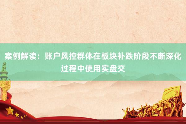 案例解读：账户风控群体在板块补跌阶段不断深化过程中使用实盘交