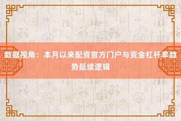 数据视角：本月以来配资官方门户与资金杠杆率趋势延续逻辑