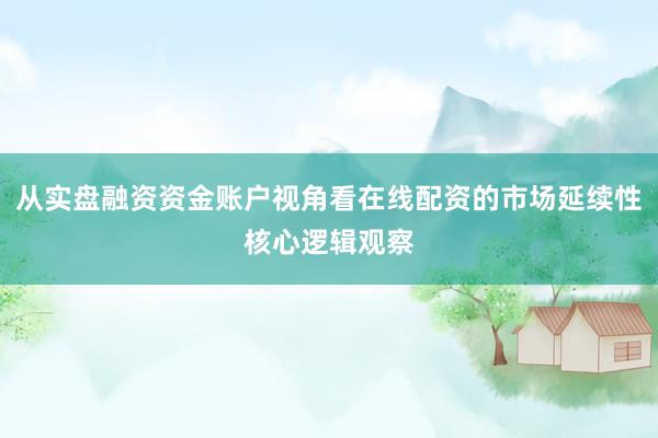 从实盘融资资金账户视角看在线配资的市场延续性核心逻辑观察