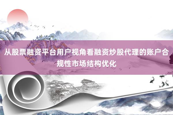 从股票融资平台用户视角看融资炒股代理的账户合规性市场结构优化
