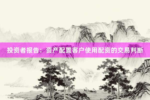 投资者报告：资产配置客户使用配资的交易判断