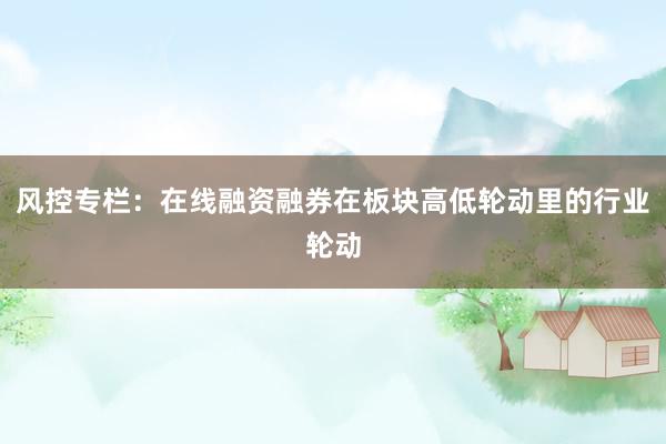风控专栏：在线融资融券在板块高低轮动里的行业轮动