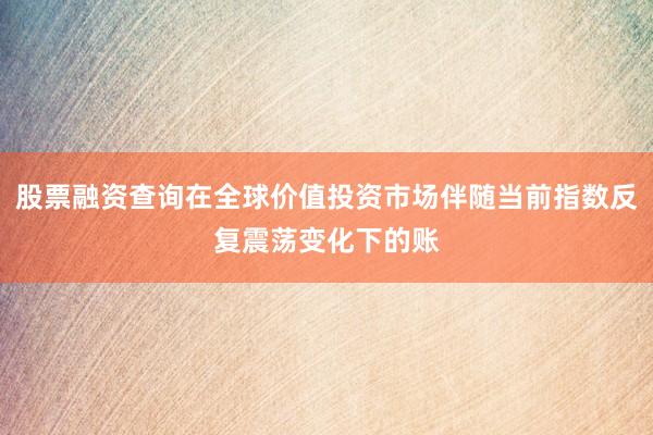 股票融资查询在全球价值投资市场伴随当前指数反复震荡变化下的账