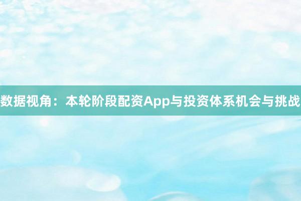 数据视角：本轮阶段配资App与投资体系机会与挑战