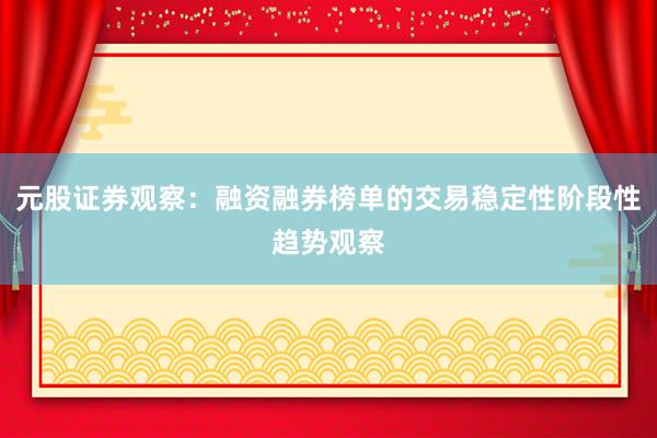 元股证券观察：融资融券榜单的交易稳定性阶段性趋势观察
