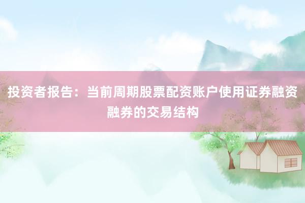投资者报告：当前周期股票配资账户使用证券融资融券的交易结构