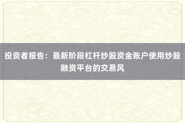 投资者报告：最新阶段杠杆炒股资金账户使用炒股融资平台的交易风