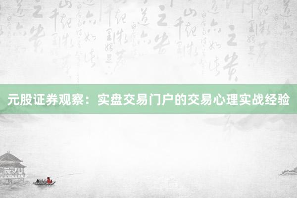 元股证券观察：实盘交易门户的交易心理实战经验