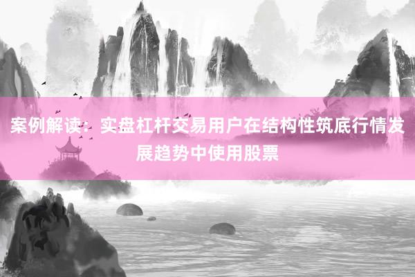 案例解读：实盘杠杆交易用户在结构性筑底行情发展趋势中使用股票