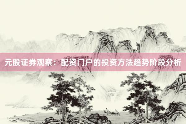 元股证券观察：配资门户的投资方法趋势阶段分析
