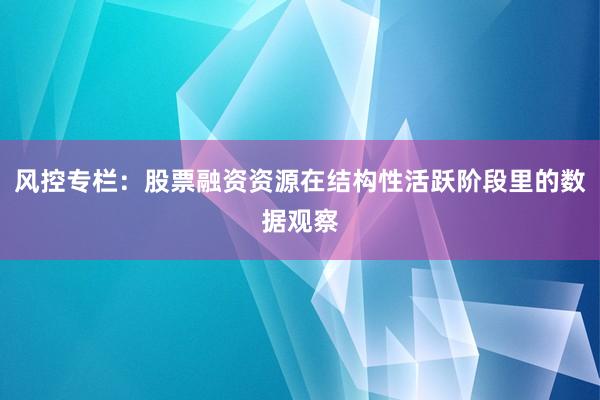 风控专栏：股票融资资源在结构性活跃阶段里的数据观察