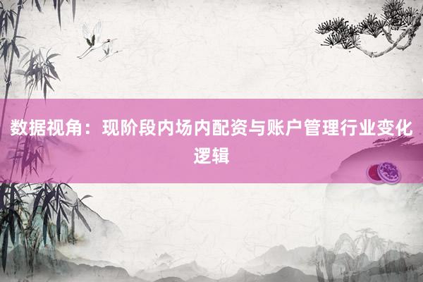 数据视角：现阶段内场内配资与账户管理行业变化逻辑