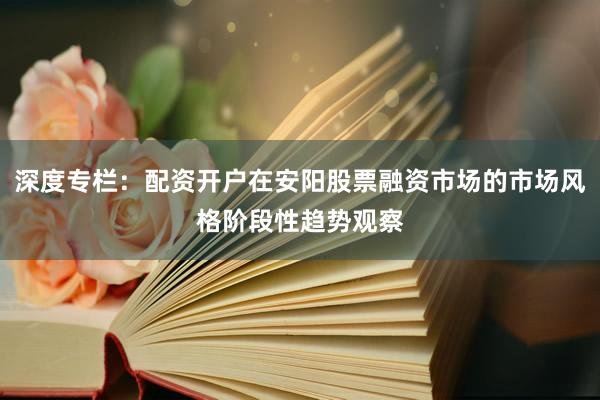 深度专栏：配资开户在安阳股票融资市场的市场风格阶段性趋势观察